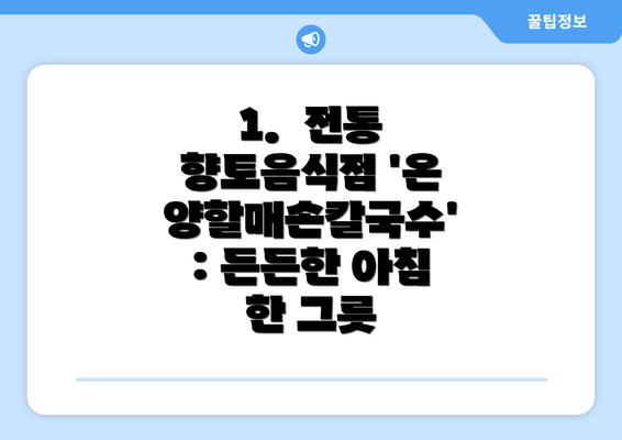 1.  전통 향토음식점 '온양할매손칼국수': 든든한 아침 한 그릇