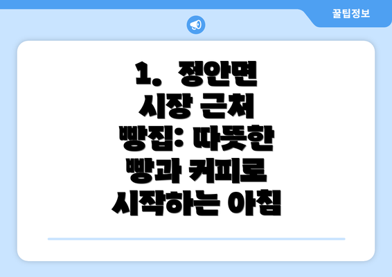 1.  정안면 시장 근처 빵집: 따뜻한 빵과 커피로 시작하는 아침