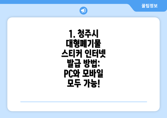 1. 청주시 대형폐기물 스티커 인터넷 발급 방법:  PC와 모바일 모두 가능!