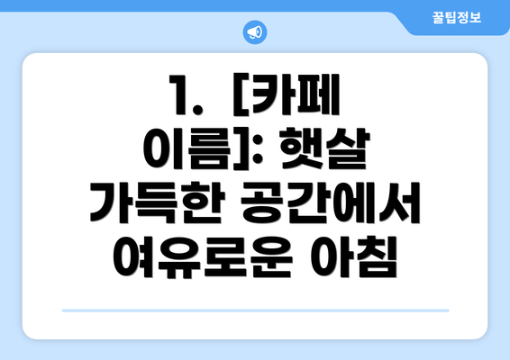 1.  [카페 이름]: 햇살 가득한 공간에서 여유로운 아침