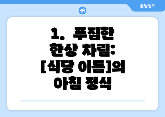 1.  푸짐한 한상 차림:  [식당 이름]의 아침 정식