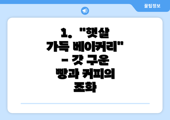 1.  "햇살 가득 베이커리" - 갓 구운 빵과 커피의 조화