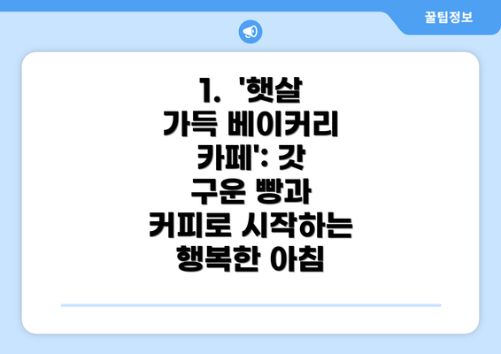 1.  '햇살 가득 베이커리 카페': 갓 구운 빵과 커피로 시작하는 행복한 아침