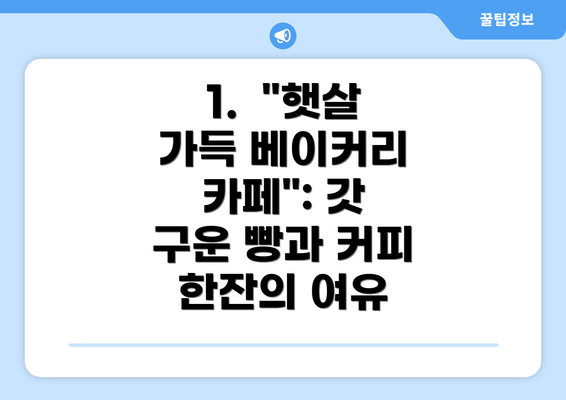 1.  "햇살 가득 베이커리 카페": 갓 구운 빵과 커피 한잔의 여유