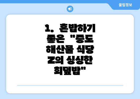 1.  혼밥하기 좋은  "증도 해산물 식당 Z의 싱싱한 회덮밥"