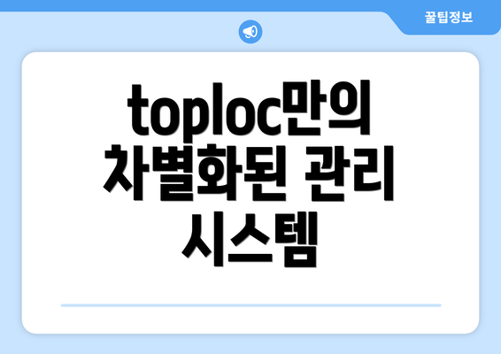 toploc만의 차별화된 관리 시스템