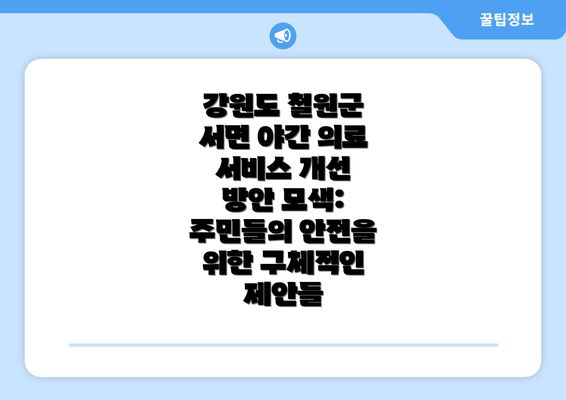 강원도 철원군 서면 야간 의료 서비스 개선 방안 모색: 주민들의 안전을 위한 구체적인 제안들