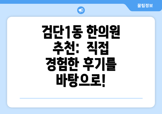 검단1동 한의원 추천:  직접 경험한 후기를 바탕으로!