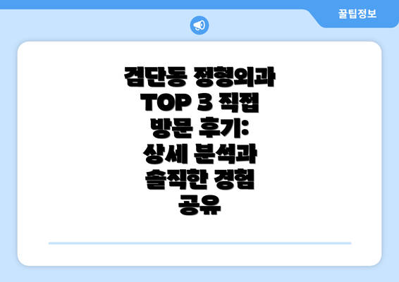 검단동 정형외과 TOP 3 직접 방문 후기: 상세 분석과 솔직한 경험 공유