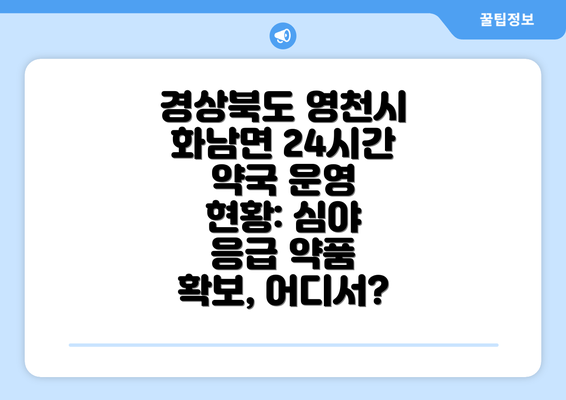 경상북도 영천시 화남면 24시간 약국 운영 현황: 심야 응급 약품 확보, 어디서?