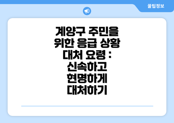 계양구 주민을 위한 응급 상황 대처 요령 :  신속하고 현명하게 대처하기