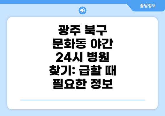 광주 북구 문화동 야간 24시 병원 찾기: 급할 때 필요한 정보