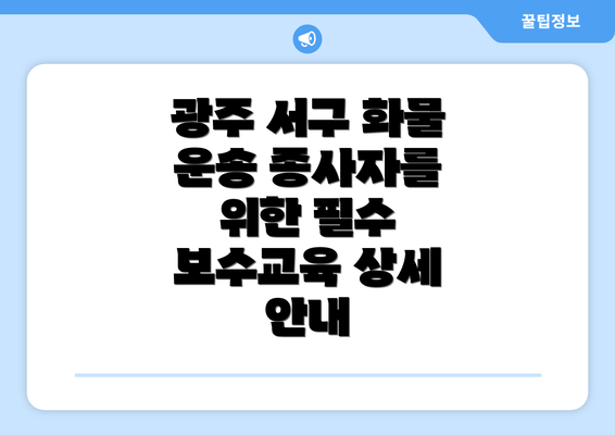 광주 서구 화물 운송 종사자를 위한 필수 보수교육 상세 안내