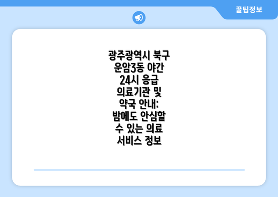 광주광역시 북구 운암3동 야간 24시 응급 의료기관 및 약국 안내: 밤에도 안심할 수 있는 의료 서비스 정보