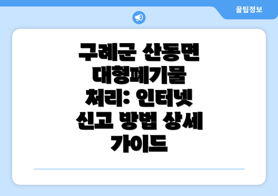 구례군 산동면 대형폐기물 처리: 인터넷 신고 방법 상세 가이드