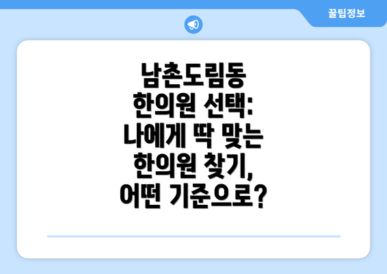 남촌도림동 한의원 선택: 나에게 딱 맞는 한의원 찾기, 어떤 기준으로?