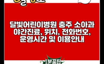 달빛어린이병원 충주 소아과 야간진료, 위치, 전화번호, 운영시간 및 이용안내