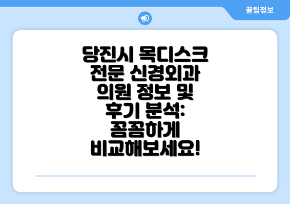 당진시 목디스크 전문 신경외과 의원 정보 및 후기 분석: 꼼꼼하게 비교해보세요!