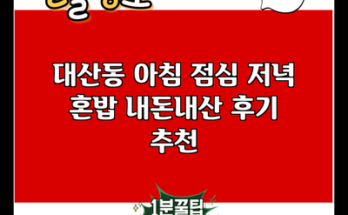 대산동 아침 점심 저녁 혼밥 내돈내산 후기 추천