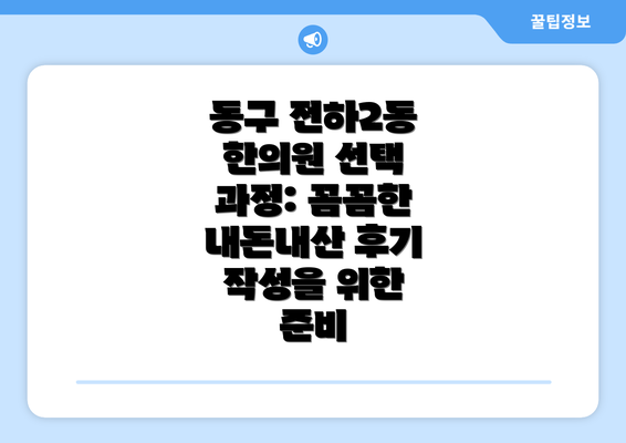 동구 전하2동 한의원 선택 과정: 꼼꼼한 내돈내산 후기 작성을 위한 준비