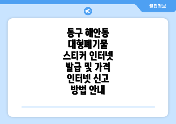 동구 해안동 대형폐기물 스티커 인터넷 발급 및 가격 인터넷 신고 방법 안내