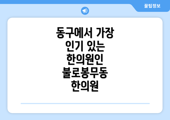 동구에서 가장 인기 있는 한의원인 불로봉무동 한의원