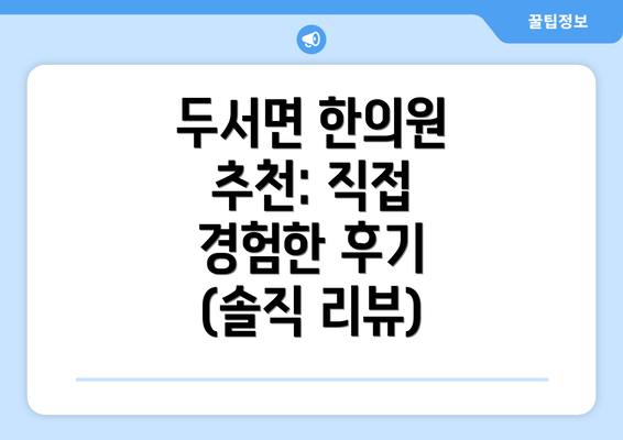 두서면 한의원 추천: 직접 경험한 후기 (솔직 리뷰)