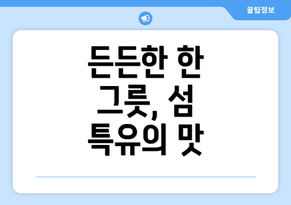 든든한 한 그릇, 섬 특유의 맛