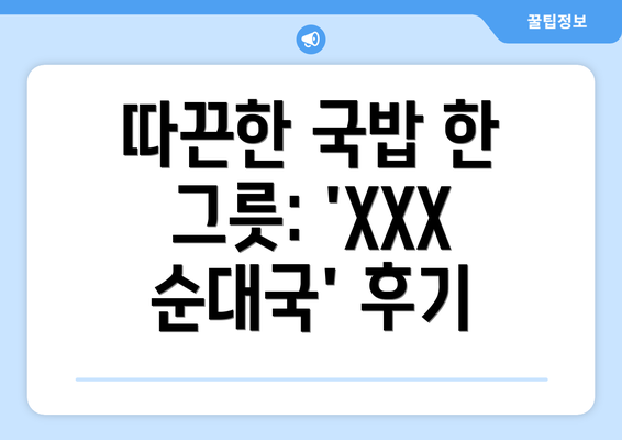 따끈한 국밥 한 그릇: 'XXX 순대국' 후기