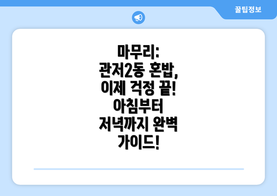 마무리: 관저2동 혼밥, 이제 걱정 끝!  아침부터 저녁까지 완벽 가이드!