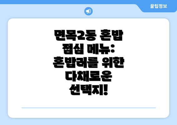 면목2동 혼밥 점심 메뉴: 혼밥러를 위한 다채로운 선택지!