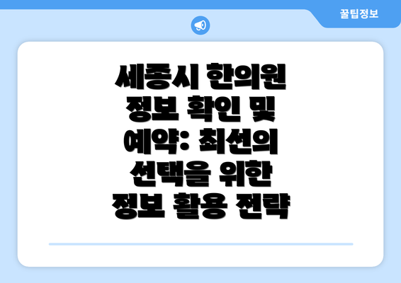 세종시 한의원 정보 확인 및 예약: 최선의 선택을 위한 정보 활용 전략