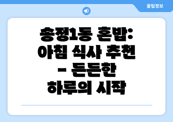 송정1동 혼밥: 아침 식사 추천 - 든든한 하루의 시작