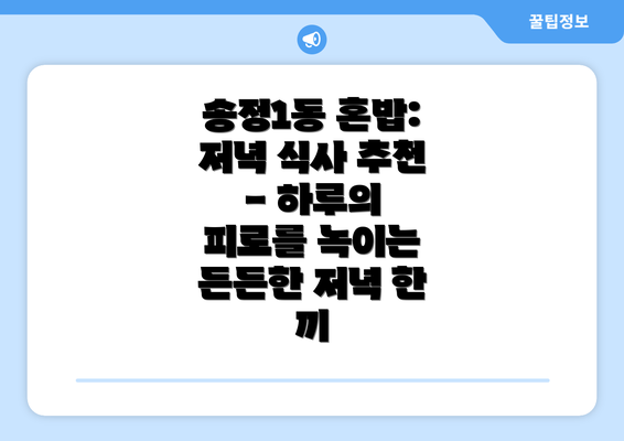 송정1동 혼밥: 저녁 식사 추천 - 하루의 피로를 녹이는 든든한 저녁 한 끼