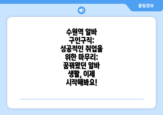 수원역 알바 구인구직: 성공적인 취업을 위한 마무리:  꿈꿔왔던 알바 생활, 이제 시작해봐요!