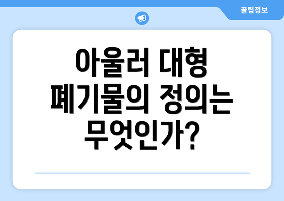 아울러 대형 폐기물의 정의는 무엇인가?