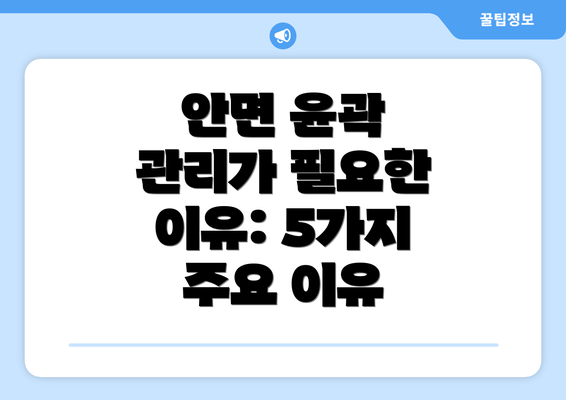 안면 윤곽 관리가 필요한 이유: 5가지 주요 이유