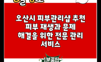 오산시 피부관리샵 추천 피부 재생과 문제 해결을 위한 전문 관리 서비스