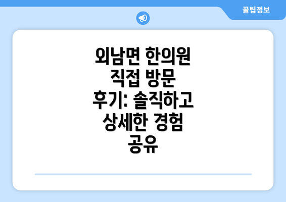 외남면 한의원 직접 방문 후기: 솔직하고 상세한 경험 공유