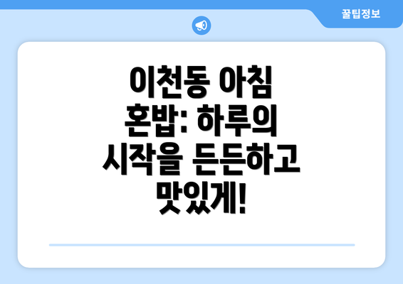 이천동 아침 혼밥: 하루의 시작을 든든하고 맛있게!