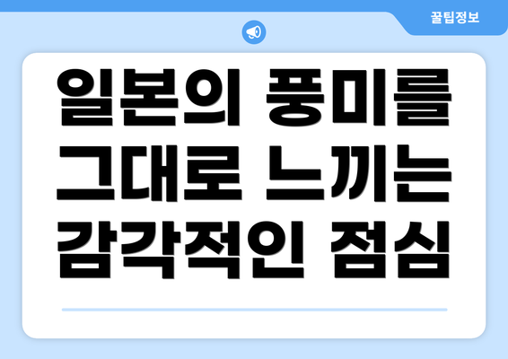 일본의 풍미를 그대로 느끼는 감각적인 점심