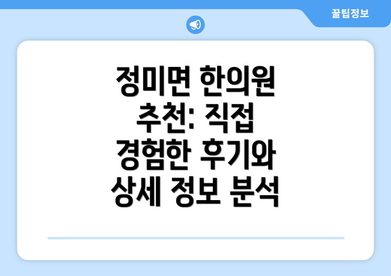 정미면 한의원 추천: 직접 경험한 후기와 상세 정보 분석