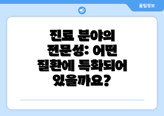 진료 분야의 전문성: 어떤 질환에 특화되어 있을까요?