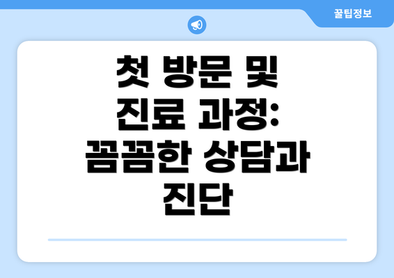 첫 방문 및 진료 과정: 꼼꼼한 상담과 진단