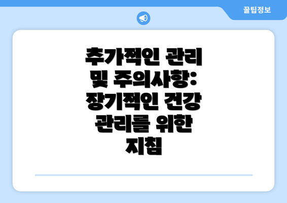 추가적인 관리 및 주의사항:  장기적인 건강 관리를 위한 지침