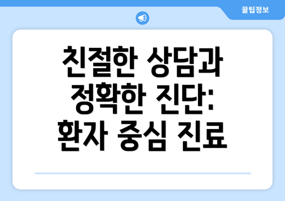 친절한 상담과 정확한 진단: 환자 중심 진료