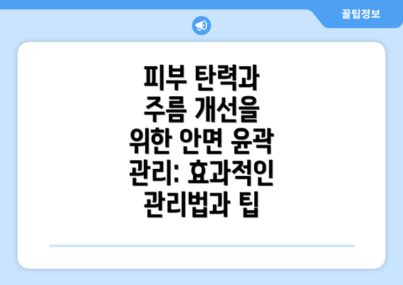 피부 탄력과 주름 개선을 위한 안면 윤곽 관리: 효과적인 관리법과 팁