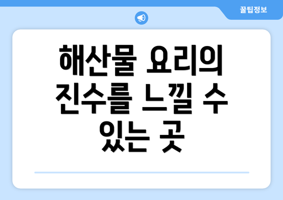 해산물 요리의 진수를 느낄 수 있는 곳