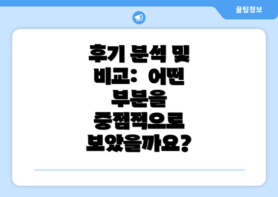 후기 분석 및 비교:  어떤 부분을 중점적으로 보았을까요?